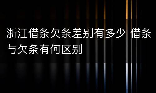 浙江借条欠条差别有多少 借条与欠条有何区别