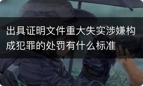 出具证明文件重大失实涉嫌构成犯罪的处罚有什么标准