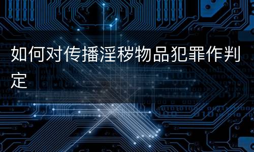 如何对传播淫秽物品犯罪作判定
