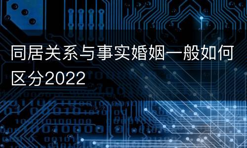 同居关系与事实婚姻一般如何区分2022