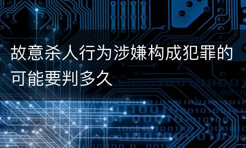 故意杀人行为涉嫌构成犯罪的可能要判多久
