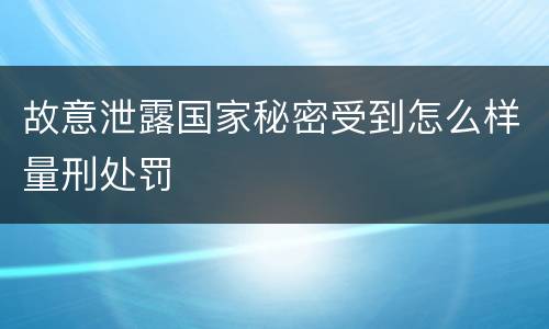 故意泄露国家秘密受到怎么样量刑处罚