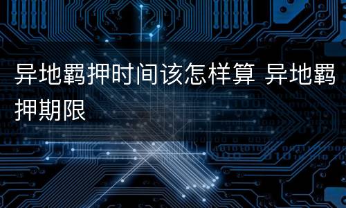 异地羁押时间该怎样算 异地羁押期限