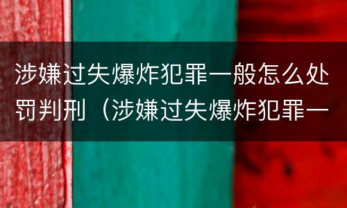 涉嫌过失爆炸犯罪一般怎么处罚判刑（涉嫌过失爆炸犯罪一般怎么处罚判刑多少年）