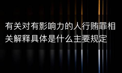 有关对有影响力的人行贿罪相关解释具体是什么主要规定