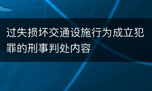 过失损坏交通设施行为成立犯罪的刑事判处内容