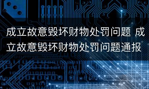 成立故意毁坏财物处罚问题 成立故意毁坏财物处罚问题通报