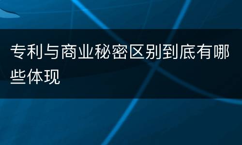 专利与商业秘密区别到底有哪些体现