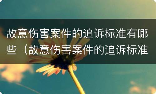 故意伤害案件的追诉标准有哪些（故意伤害案件的追诉标准有哪些规定）