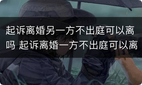 起诉离婚另一方不出庭可以离吗 起诉离婚一方不出庭可以离婚吗