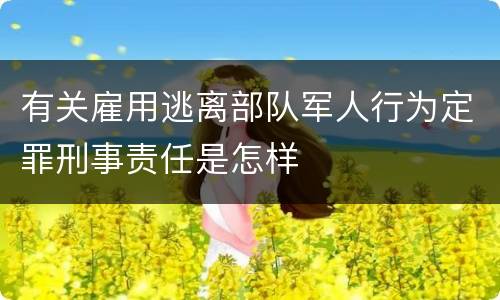 有关雇用逃离部队军人行为定罪刑事责任是怎样