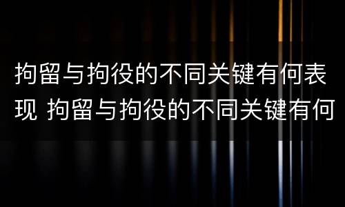 拘留与拘役的不同关键有何表现 拘留与拘役的不同关键有何表现和影响
