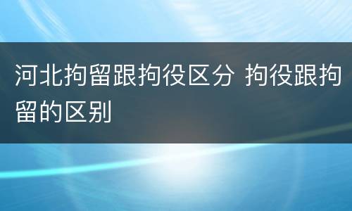 河北拘留跟拘役区分 拘役跟拘留的区别