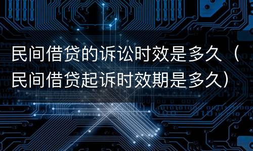 民间借贷的诉讼时效是多久（民间借贷起诉时效期是多久）