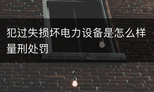 犯过失损坏电力设备是怎么样量刑处罚