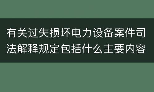 有关过失损坏电力设备案件司法解释规定包括什么主要内容