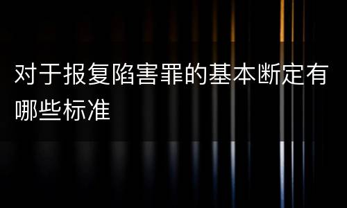 对于报复陷害罪的基本断定有哪些标准