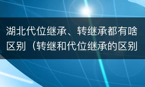 湖北代位继承、转继承都有啥区别（转继和代位继承的区别）