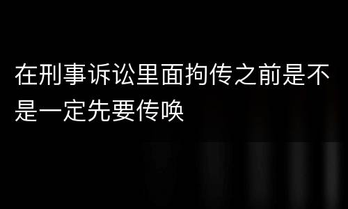 在刑事诉讼里面拘传之前是不是一定先要传唤