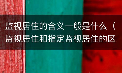 监视居住的含义一般是什么（监视居住和指定监视居住的区别）