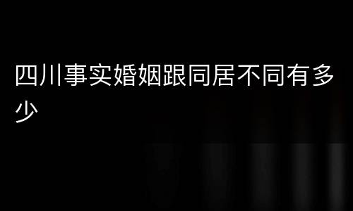 四川事实婚姻跟同居不同有多少