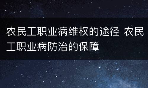 农民工职业病维权的途径 农民工职业病防治的保障