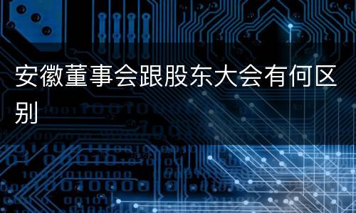 安徽董事会跟股东大会有何区别