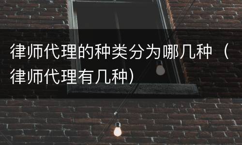 律师代理的种类分为哪几种（律师代理有几种）