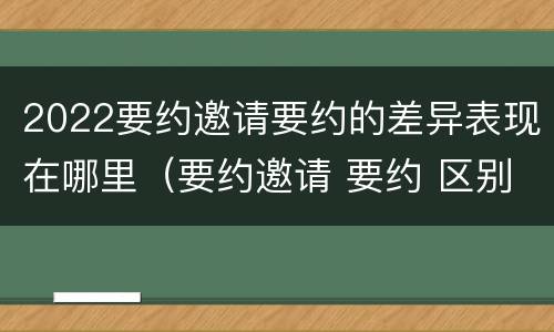 2022要约邀请要约的差异表现在哪里（要约邀请 要约 区别）