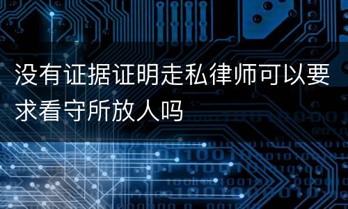 没有证据证明走私律师可以要求看守所放人吗