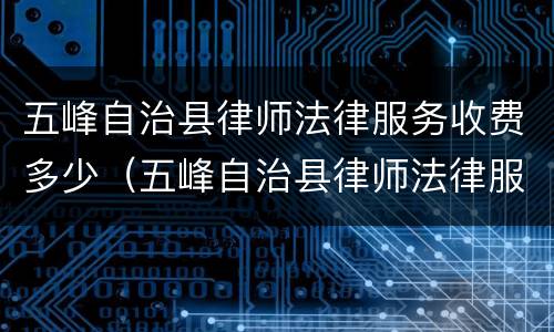 五峰自治县律师法律服务收费多少（五峰自治县律师法律服务收费多少钱）
