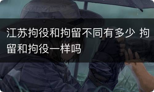 江苏拘役和拘留不同有多少 拘留和拘役一样吗