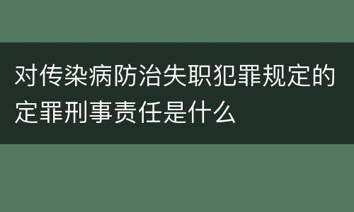 对传染病防治失职犯罪规定的定罪刑事责任是什么