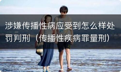 涉嫌传播性病应受到怎么样处罚判刑（传播性疾病罪量刑）