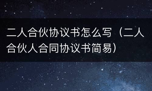 二人合伙协议书怎么写（二人合伙人合同协议书简易）