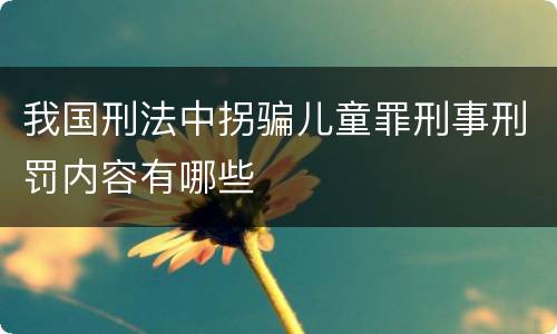 我国刑法中拐骗儿童罪刑事刑罚内容有哪些