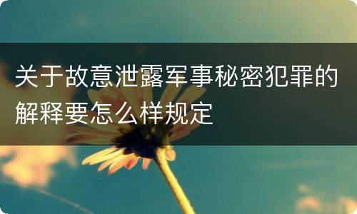 关于故意泄露军事秘密犯罪的解释要怎么样规定