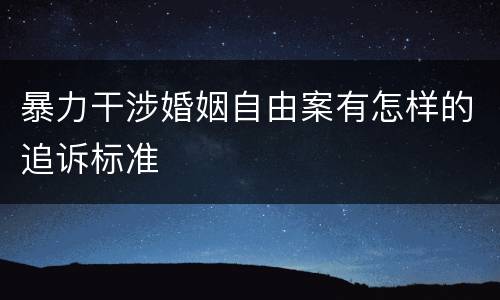 暴力干涉婚姻自由案有怎样的追诉标准