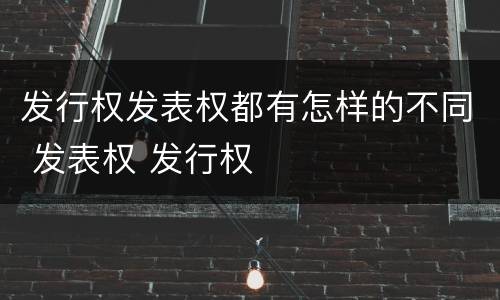 发行权发表权都有怎样的不同 发表权 发行权