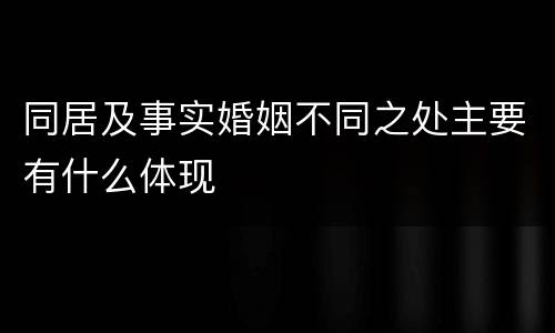 同居及事实婚姻不同之处主要有什么体现
