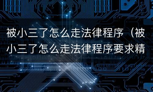 被小三了怎么走法律程序（被小三了怎么走法律程序要求精神赔偿吗）