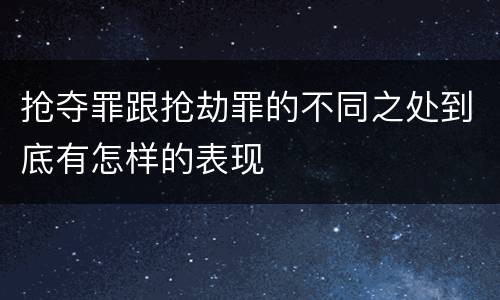 抢夺罪跟抢劫罪的不同之处到底有怎样的表现