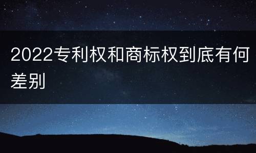 2022专利权和商标权到底有何差别