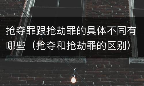 抢夺罪跟抢劫罪的具体不同有哪些（抢夺和抢劫罪的区别）
