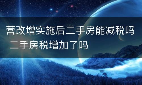 营改增实施后二手房能减税吗 二手房税增加了吗