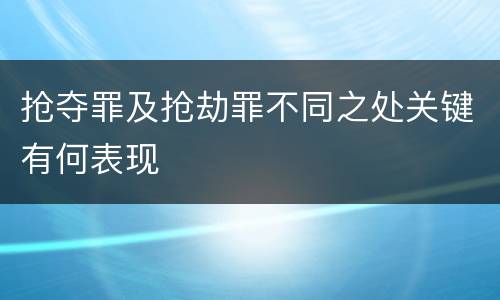 抢夺罪及抢劫罪不同之处关键有何表现