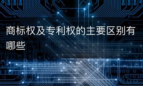 商标权及专利权的主要区别有哪些