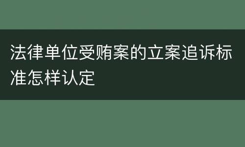 法律单位受贿案的立案追诉标准怎样认定