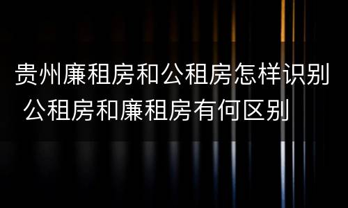 贵州廉租房和公租房怎样识别 公租房和廉租房有何区别