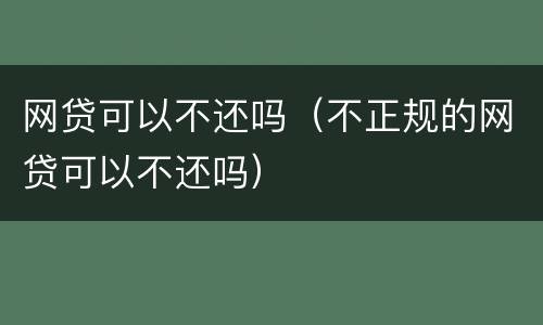 网贷可以不还吗（不正规的网贷可以不还吗）